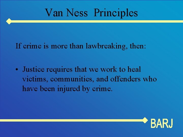 Van Ness Principles If crime is more than lawbreaking, then: • Justice requires that