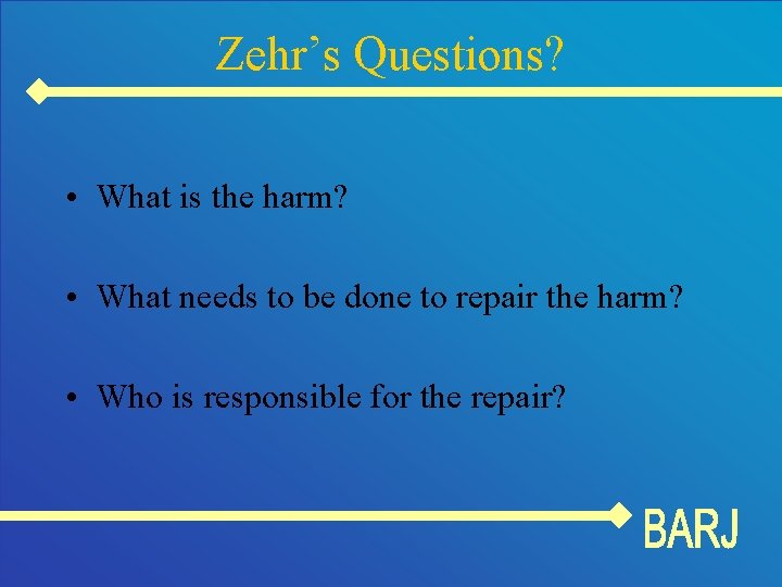 Zehr’s Questions? • What is the harm? • What needs to be done to