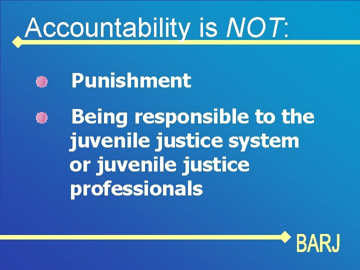 Accountability is NOT: Punishment Being responsible to the juvenile justice system or juvenile justice