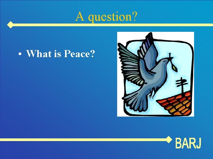 A question? • What is Peace? 