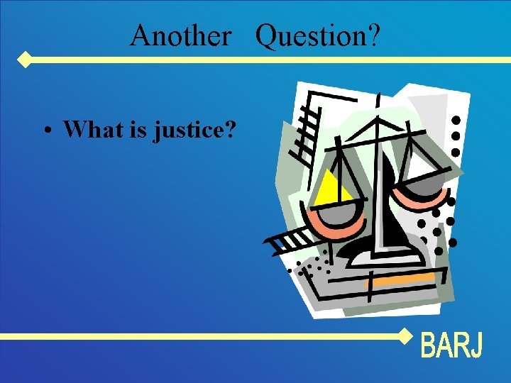 Another Question? • What is justice? 