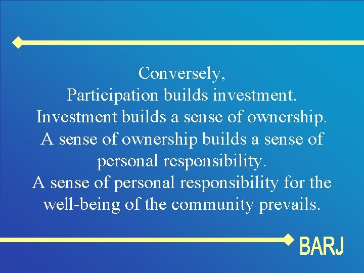Conversely, Participation builds investment. Investment builds a sense of ownership. A sense of ownership