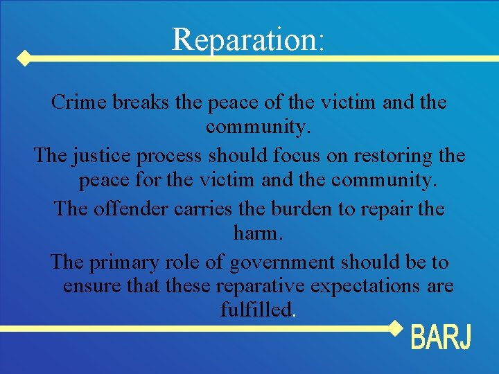Reparation: Crime breaks the peace of the victim and the community. The justice process