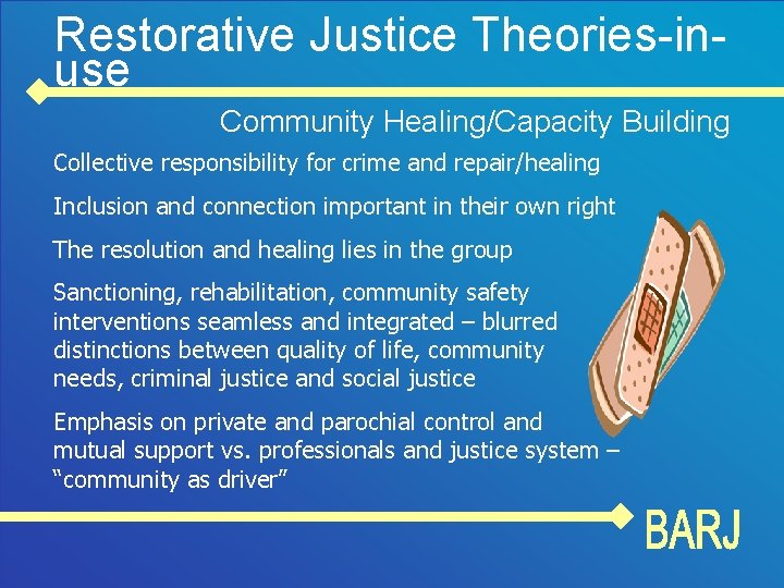Restorative Justice Theories-inuse Community Healing/Capacity Building Collective responsibility for crime and repair/healing Inclusion and