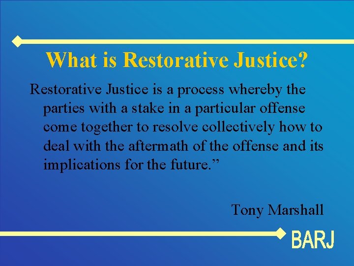 What is Restorative Justice? Restorative Justice is a process whereby the parties with a