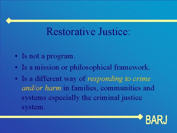 Restorative Justice: • Is not a program. • Is a mission or philosophical framework.