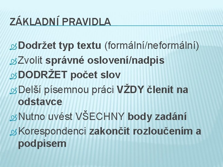 ZÁKLADNÍ PRAVIDLA Dodržet typ textu (formální/neformální) Zvolit správné oslovení/nadpis DODRŽET počet slov Delší písemnou