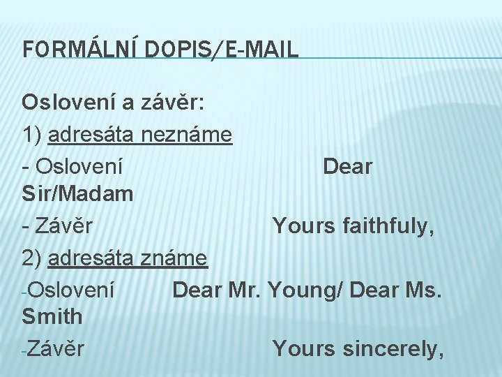 FORMÁLNÍ DOPIS/E-MAIL Oslovení a závěr: 1) adresáta neznáme - Oslovení Dear Sir/Madam - Závěr