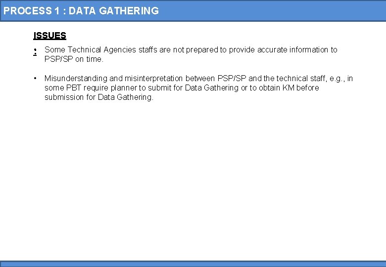 PROCESS 1 : DATA GATHERING ISSUES : • Some Technical Agencies staffs are not