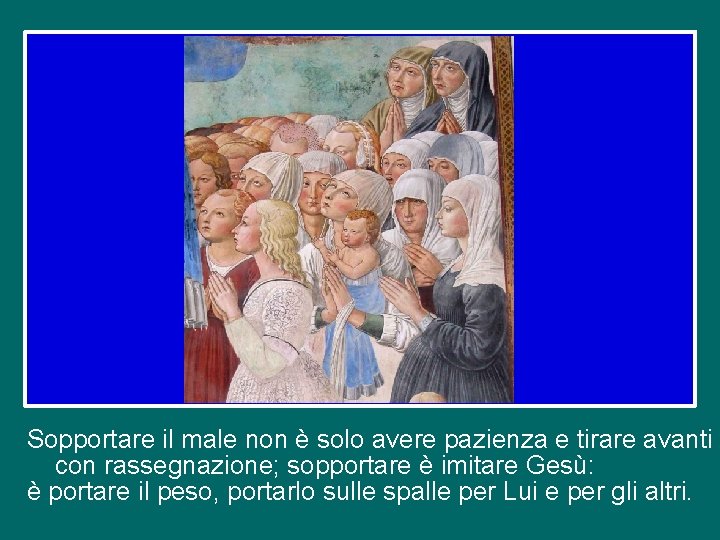 Sopportare il male non è solo avere pazienza e tirare avanti con rassegnazione; sopportare