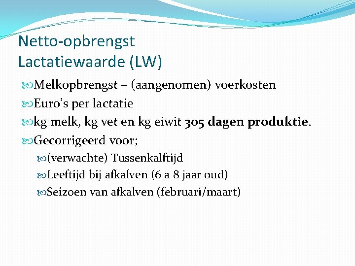 Netto-opbrengst Lactatiewaarde (LW) Melkopbrengst – (aangenomen) voerkosten Euro’s per lactatie kg melk, kg vet