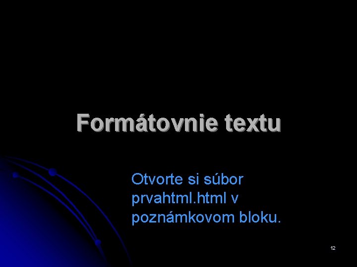 Formátovnie textu Otvorte si súbor prvahtml v poznámkovom bloku. 12 