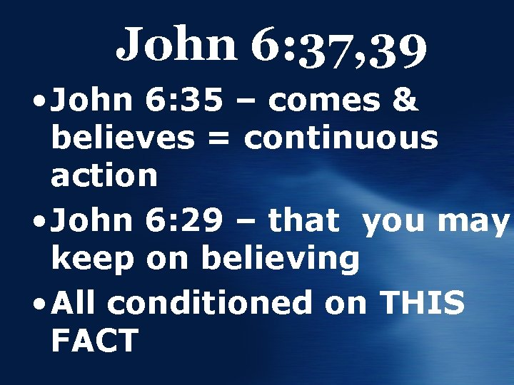 John 6: 37, 39 • John 6: 35 – comes & believes = continuous