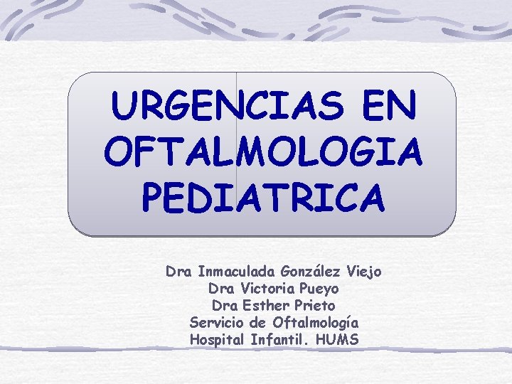 URGENCIAS EN OFTALMOLOGIA PEDIATRICA Dra Inmaculada González Viejo Dra Victoria Pueyo Dra Esther Prieto