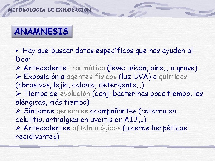 METODOLOGIA DE EXPLORACION ANAMNESIS • Hay que buscar datos específicos que nos ayuden al