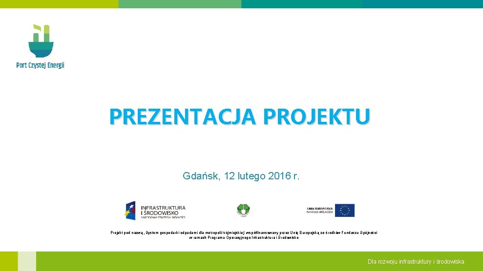 PREZENTACJA PROJEKTU Gdańsk, 12 lutego 2016 r. Projekt pod nazwą „System gospodarki odpadami dla