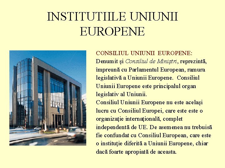 INSTITUTIILE UNIUNII EUROPENE CONSILIUL UNIUNII EUROPENE: Denumit şi Consiliul de Miniştri, reprezintă, împreună cu