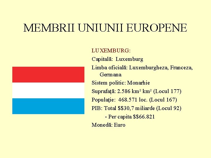 MEMBRII UNIUNII EUROPENE LUXEMBURG: Capitală: Luxemburg Limba oficială: Luxemburgheza, Franceza, Germana Sistem politic: Monarhie