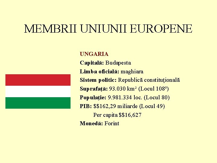 MEMBRII UNIUNII EUROPENE UNGARIA Capitală: Budapesta Limba oficială: maghiara Sistem politic: Republică constituţională Suprafaţă: