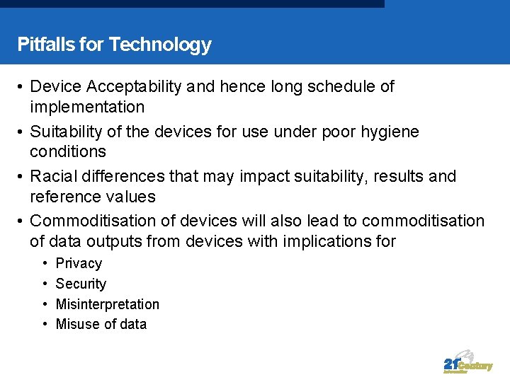 Pitfalls for Technology • Device Acceptability and hence long schedule of implementation • Suitability