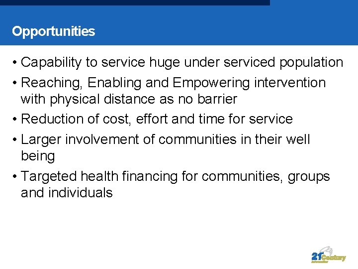 Opportunities • Capability to service huge under serviced population • Reaching, Enabling and Empowering