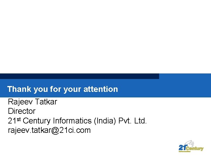 Thank you for your attention Rajeev Tatkar Director 21 st Century Informatics (India) Pvt.