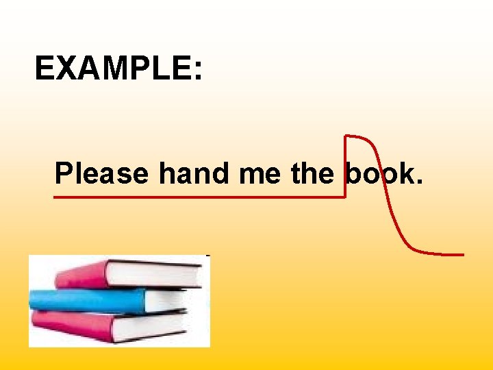 EXAMPLE: Please hand me the book. 