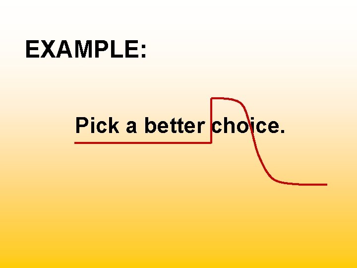 EXAMPLE: Pick a better choice. 