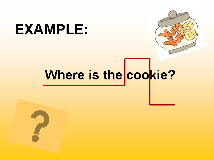 EXAMPLE: Where is the cookie? 