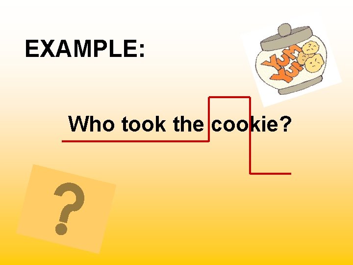 EXAMPLE: Who took the cookie? 