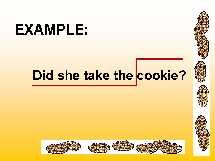 EXAMPLE: Did she take the cookie? 