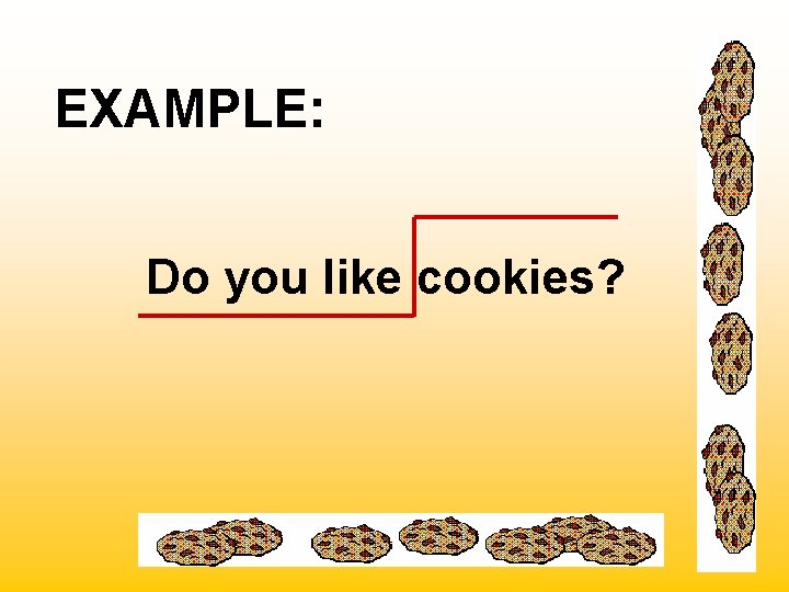 EXAMPLE: Do you like cookies? 