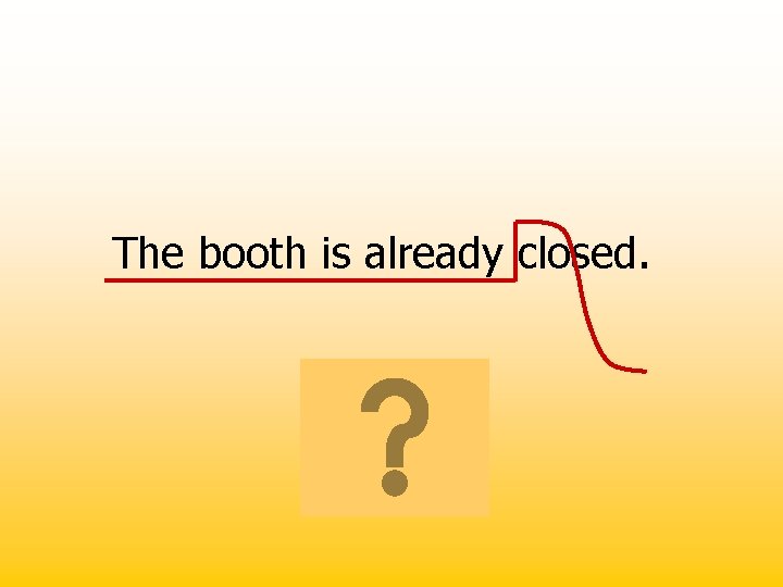 The booth is already closed. 