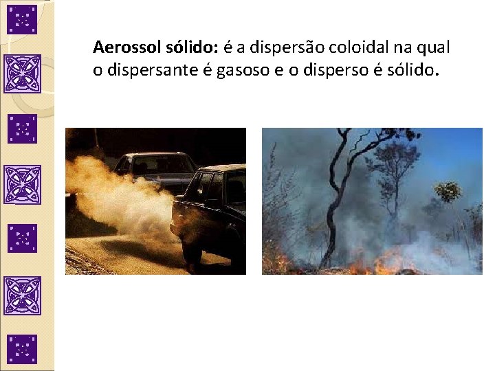 Aerossol sólido: é a dispersão coloidal na qual o dispersante é gasoso e o