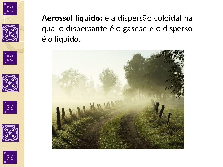 Aerossol líquido: é a dispersão coloidal na qual o dispersante é o gasoso e