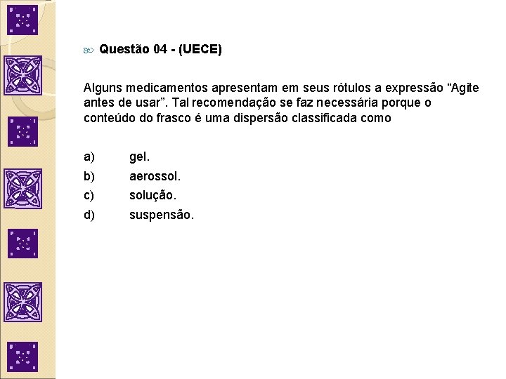  Questão 04 - (UECE) Alguns medicamentos apresentam em seus rótulos a expressão “Agite