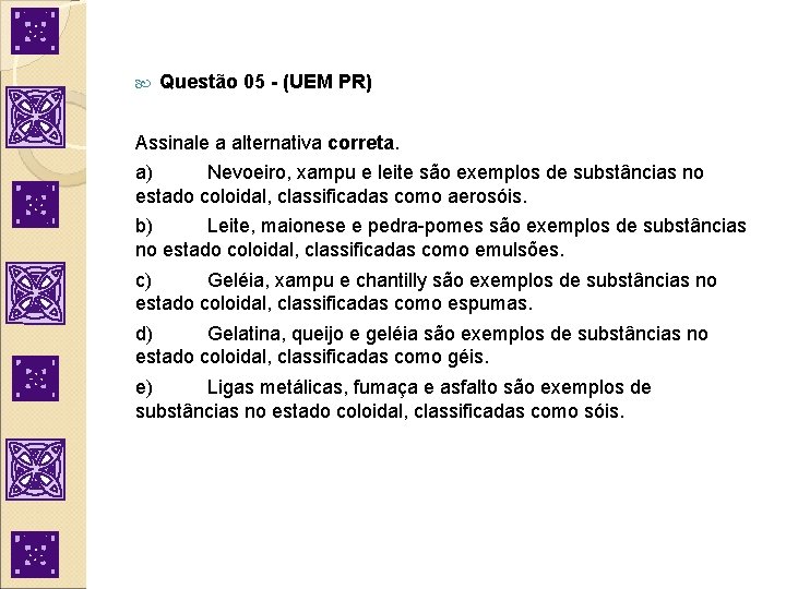  Questão 05 - (UEM PR) Assinale a alternativa correta. a) Nevoeiro, xampu e