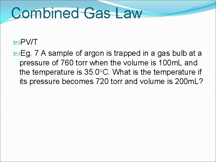 Combined Gas Law PV/T Eg. 7 A sample of argon is trapped in a