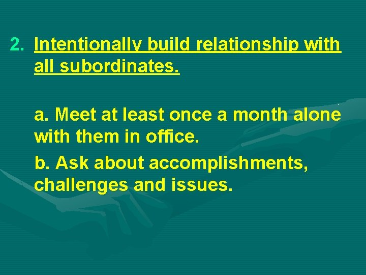 2. Intentionally build relationship with all subordinates. a. Meet at least once a month