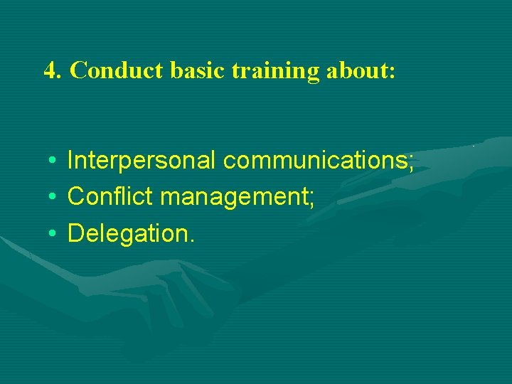4. Conduct basic training about: • Interpersonal communications; • Conflict management; • Delegation. 