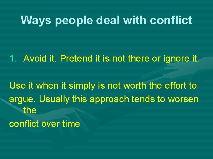 Ways people deal with conflict 1. Avoid it. Pretend it is not there or