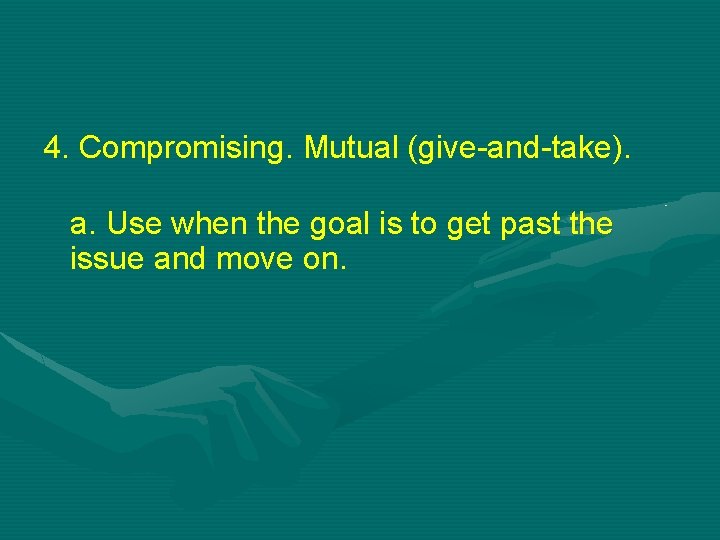 4. Compromising. Mutual (give-and-take). a. Use when the goal is to get past the