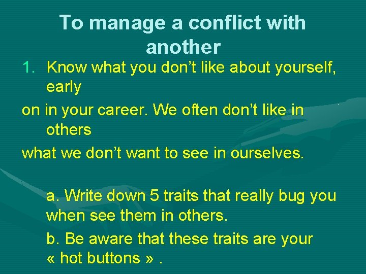 To manage a conflict with another 1. Know what you don’t like about yourself,