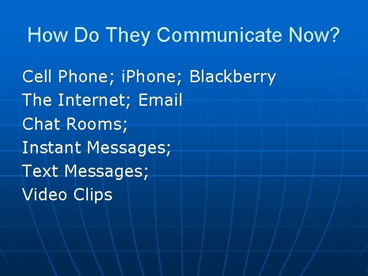 How Do They Communicate Now? Cell Phone; i. Phone; Blackberry The Internet; Email Chat