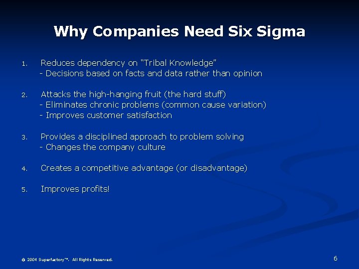 Why Companies Need Six Sigma 1. Reduces dependency on “Tribal Knowledge” - Decisions based