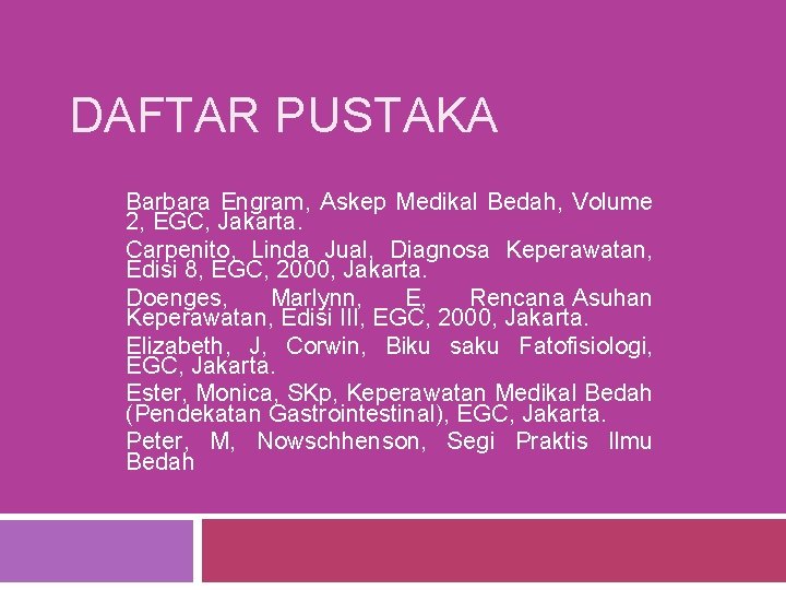 DAFTAR PUSTAKA Barbara Engram, Askep Medikal Bedah, Volume 2, EGC, Jakarta. Carpenito, Linda Jual, DAFTAR PUSTAKA Barbara Engram, Askep Medikal Bedah, Volume 2, EGC, Jakarta. Carpenito, Linda Jual,