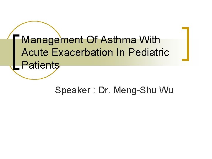 Management Of Asthma With Acute Exacerbation In Pediatric Patients Speaker : Dr. Meng-Shu Wu