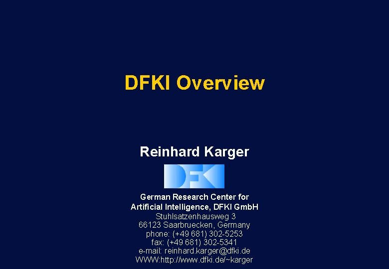 DFKI Overview Reinhard Karger German Research Center for Artificial Intelligence, DFKI Gmb. H Stuhlsatzenhausweg