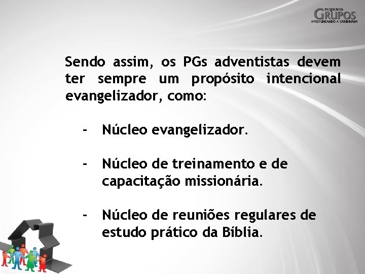 Sendo assim, os PGs adventistas devem ter sempre um propósito intencional evangelizador, como: -