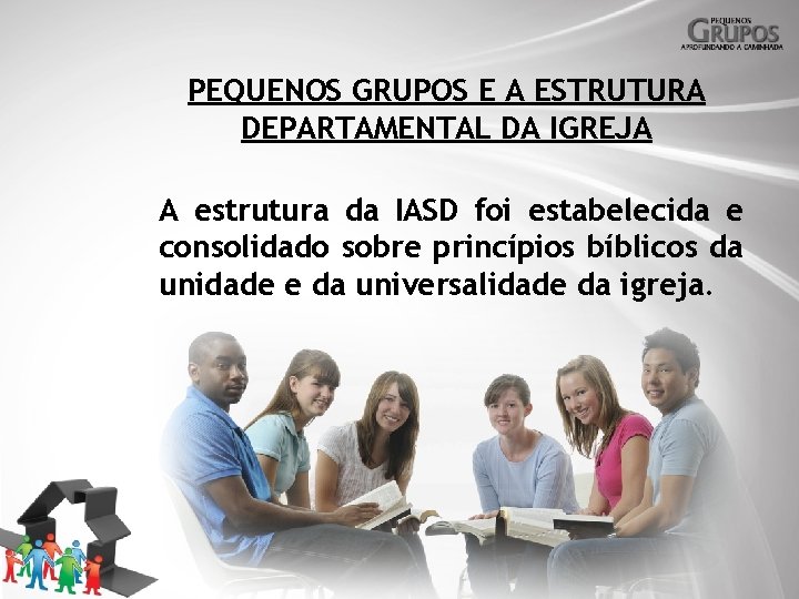 PEQUENOS GRUPOS E A ESTRUTURA DEPARTAMENTAL DA IGREJA A estrutura da IASD foi estabelecida